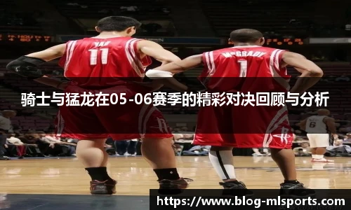 骑士与猛龙在05-06赛季的精彩对决回顾与分析
