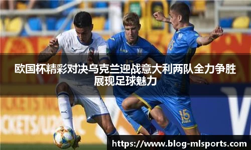 欧国杯精彩对决乌克兰迎战意大利两队全力争胜展现足球魅力